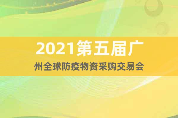 2021第五屆廣州全球防疫物資采購交易會(huì)