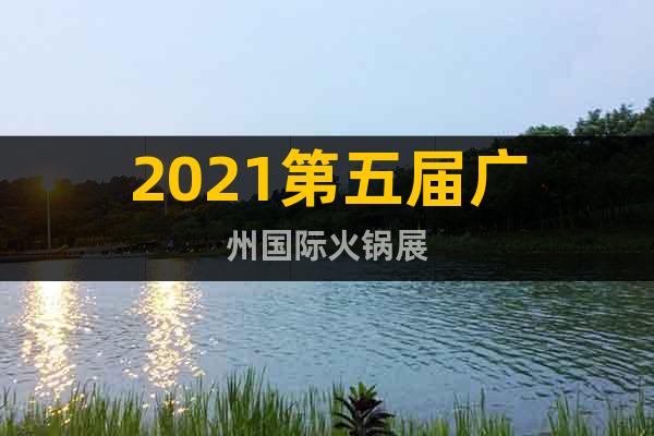 2021第五届广州国际火锅展