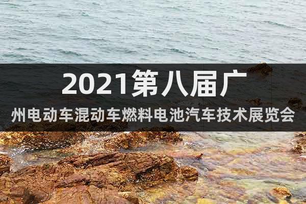 2021第八届广州电动车混动车燃料电池汽车技术展览会