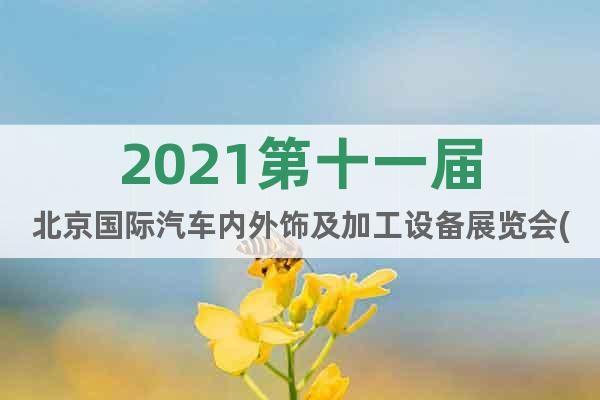 2021第十一届北京国际汽车内外饰及加工设备展览会(首页)
