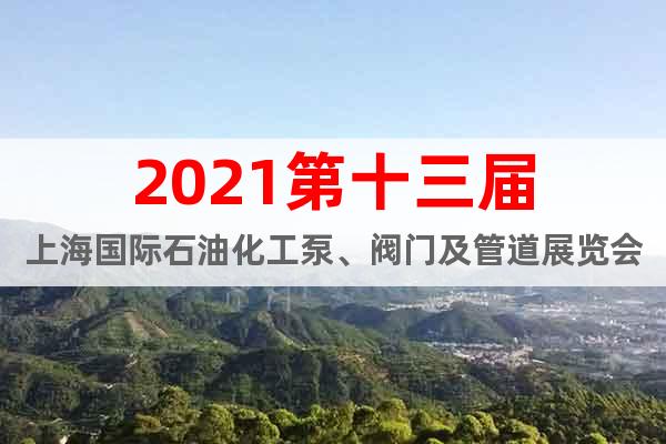 2021第十三屆上海國際石油化工泵、閥門及管道展覽會(huì)