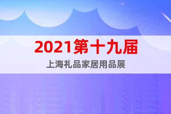 2021第十九届上海礼品家居用品展