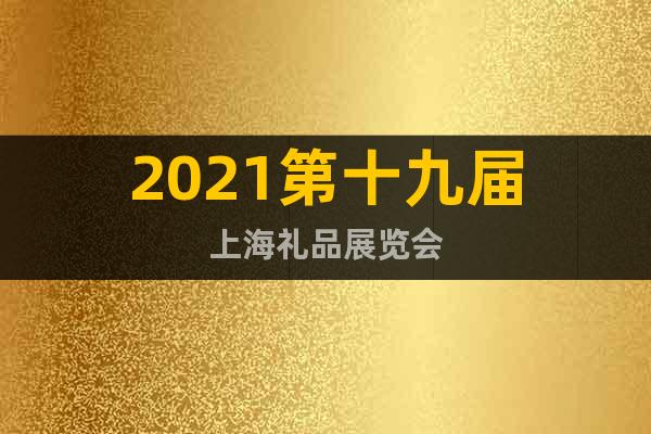 2021第十九届上海礼品展览会