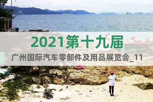 2021第十九屆廣州國際汽車零部件及用品展覽會_11月歡迎您