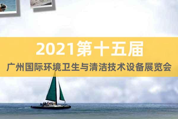 2021第十五屆廣州國際環(huán)境衛(wèi)生與清潔技術(shù)設(shè)備展覽會