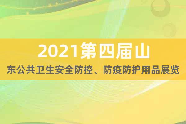 2021第四届山东公共卫生安全防控、防疫防护用品展览会