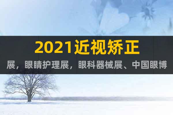 2021近视矫正展，眼睛护理展，眼科器械展、中国眼博会
