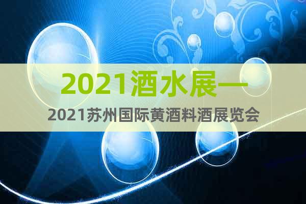 2021酒水展—2021蘇州國(guó)際黃酒料酒展覽會(huì)