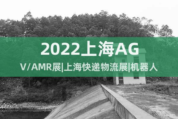 2022上海AGV/AMR展|上海快递物流展|机器人展