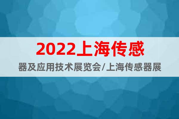 2022上海传感器及应用技术展览会/上海传感器展