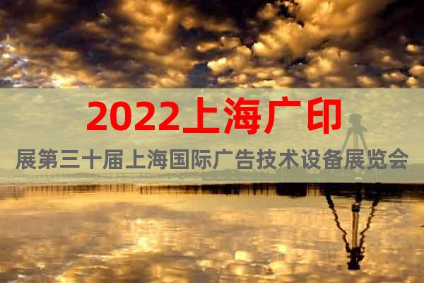 2022上海广印展第三十届上海国际广告技术设备展览会