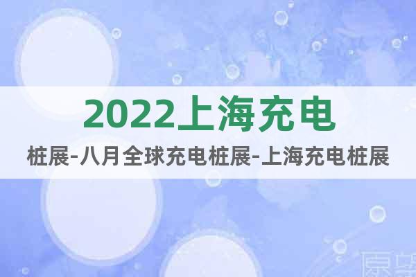 2022上海充電樁展-八月全球充電樁展-上海充電樁展覽會(huì)
