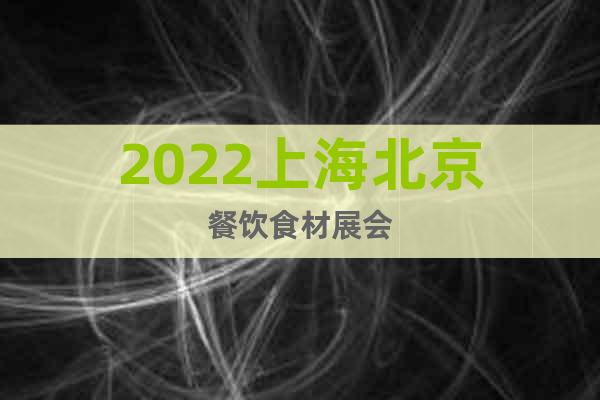 2022上海北京餐飲食材展會(huì)