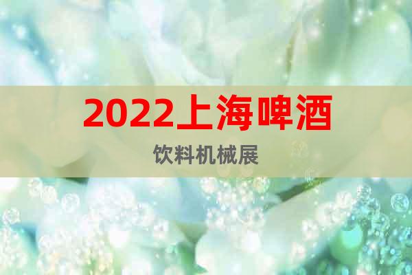 2022上海啤酒飲料機(jī)械展