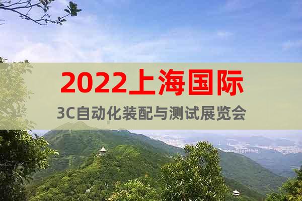 2022上海国际3C自动化装配与测试展览会