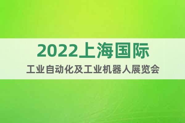 2022上海国际工业自动化及工业机器人展览会