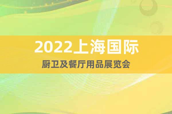 2022上海国际厨卫及餐厅用品展览会