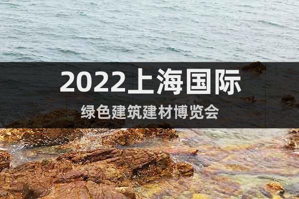 2022上海国际绿色建筑建材博览会