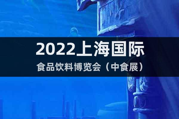 2022上海国际食品饮料博览会（中食展）