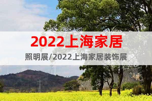 2022上海家居照明展/2022上海家居裝飾展