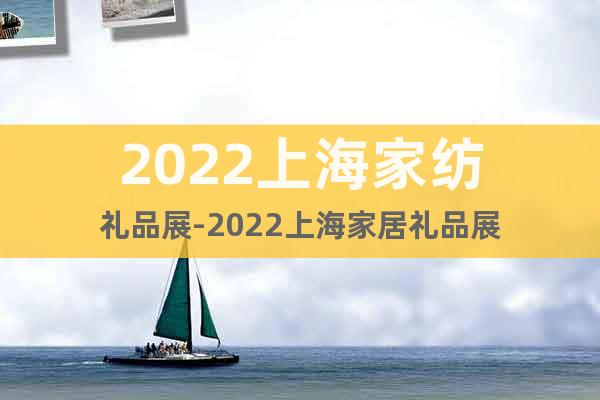 2022上海家紡禮品展-2022上海家居禮品展