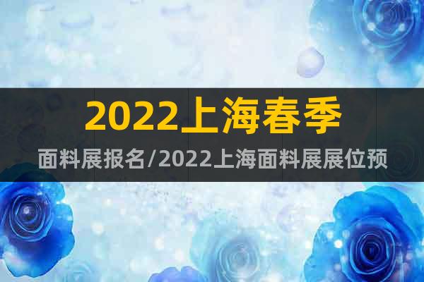 2022上海春季面料展报名/2022上海面料展展位预定