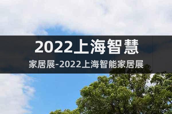2022上海智慧家居展-2022上海智能家居展