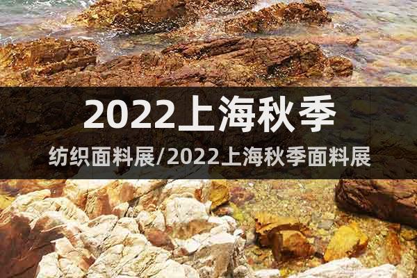 2022上海秋季紡織面料展/2022上海秋季面料展