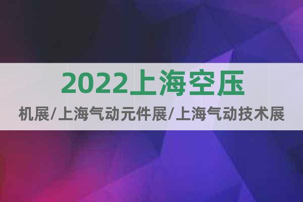 2022上海空压机展/上海气动元件展/上海气动技术展