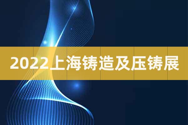 2022上海铸造及压铸展