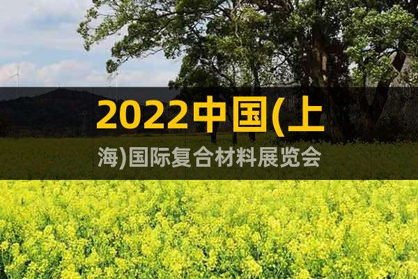 2022中国(上海)国际复合材料展览会