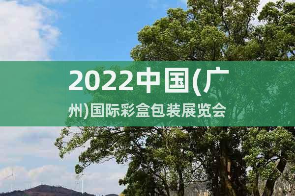 2022中国(广州)国际彩盒包装展览会