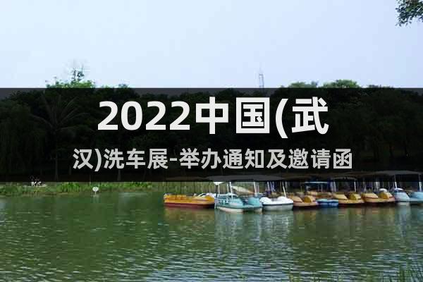 2022中国(武汉)洗车展-举办通知及邀请函