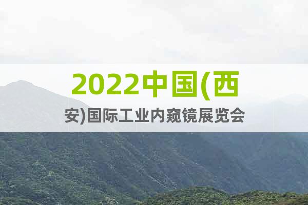 2022中国(西安)国际工业内窥镜展览会