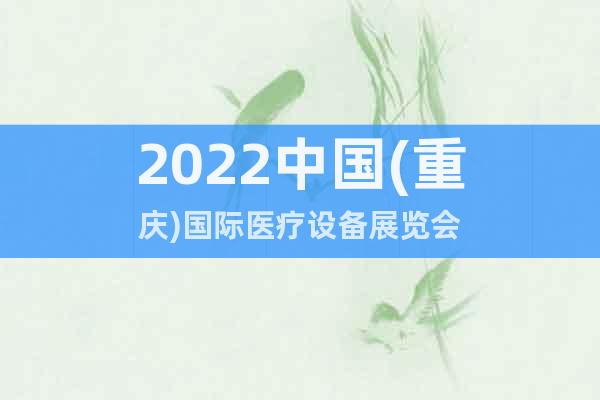 2022中國(重慶)國際醫(yī)療設(shè)備展覽會