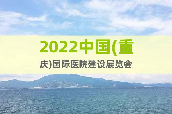 2022中國(重慶)國際醫(yī)院建設(shè)展覽會
