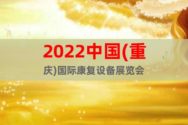 2022中國(重慶)國際康復(fù)設(shè)備展覽會