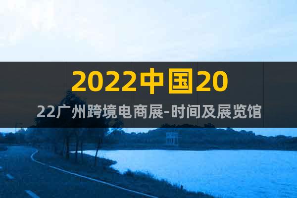 2022中國2022廣州跨境電商展-時間及展覽館