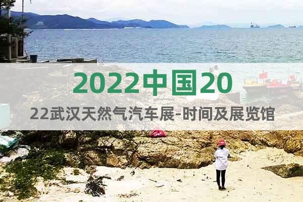 2022中國2022武漢天然氣汽車展-時間及展覽館