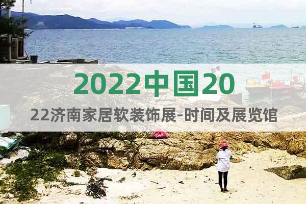 2022中国2022济南家居软装饰展-时间及展览馆