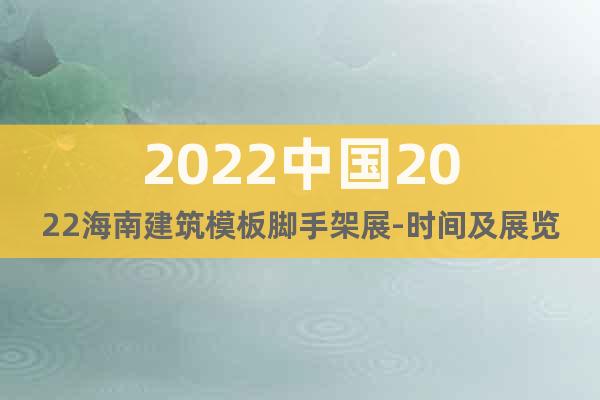 2022中国2022海南建筑模板脚手架展-时间及展览馆