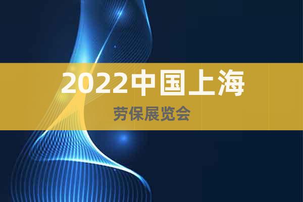 2022中国上海劳保展览会