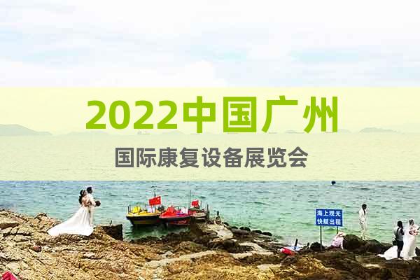 2022中國廣州國際康復(fù)設(shè)備展覽會(huì)