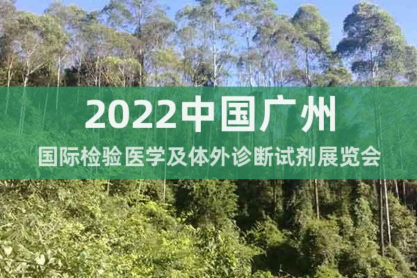 2022中國(guó)廣州國(guó)際檢驗(yàn)醫(yī)學(xué)及體外診斷試劑展覽會(huì)