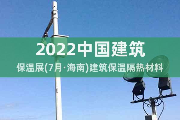 2022中国建筑保温展(7月·海南)建筑保温隔热材料展览会