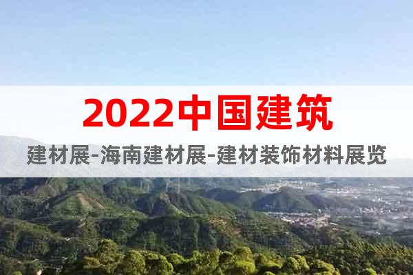 2022中國建筑建材展-海南建材展-建材裝飾材料展覽會