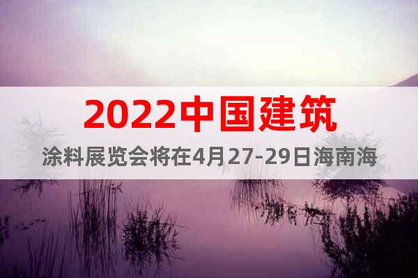 2022中國(guó)建筑涂料展覽會(huì)將在4月27-29日海南?？陂_幕