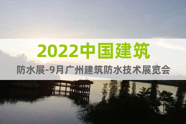 2022中国建筑防水展-9月广州建筑防水技术展览会