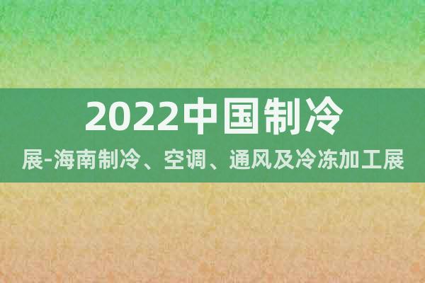 2022中國制冷展-海南制冷、空調(diào)、通風(fēng)及冷凍加工展覽會(huì)
