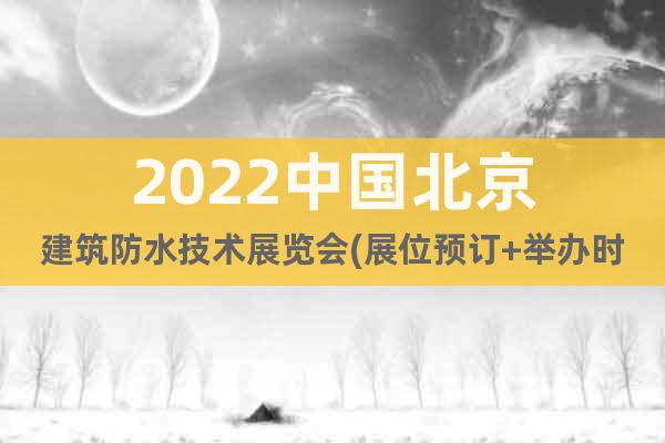 2022中国北京建筑防水技术展览会(展位预订+举办时间)